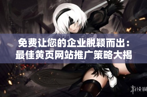 免費(fèi)讓您的企業(yè)脫穎而出：最佳黃頁網(wǎng)站推廣策略大揭秘！