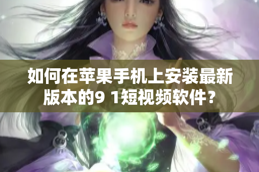 如何在蘋果手機(jī)上安裝最新版本的9 1短視頻軟件？