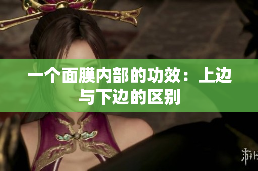 一個面膜內(nèi)部的功效：上邊與下邊的區(qū)別
