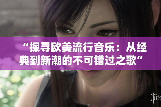 “探尋歐美流行音樂：從經(jīng)典到新潮的不可錯過之歌”
