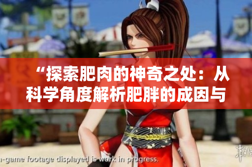 “探索肥肉的神奇之處：從科學(xué)角度解析肥胖的成因與影響”