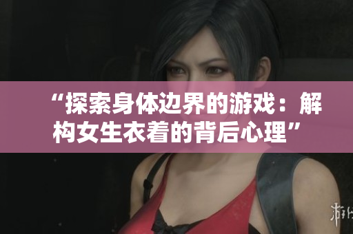 “探索身體邊界的游戲：解構(gòu)女生衣著的背后心理”