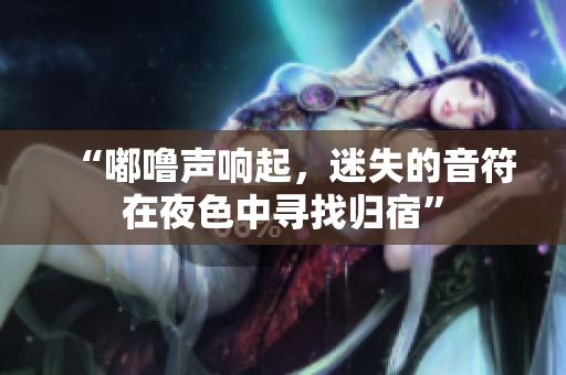 “嘟嚕聲響起，迷失的音符在夜色中尋找歸宿”