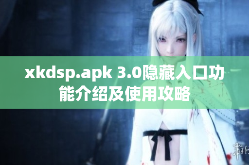 xkdsp.apk 3.0隱藏入口功能介紹及使用攻略