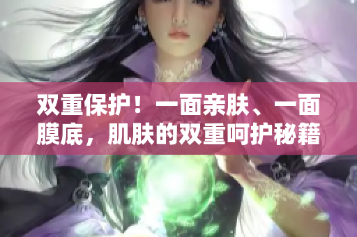 雙重保護！一面親膚、一面膜底，肌膚的雙重呵護秘籍