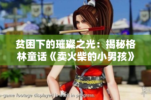 貧困下的璀璨之光：揭秘格林童話《賣火柴的小男孩》的真實意義與情感共鳴