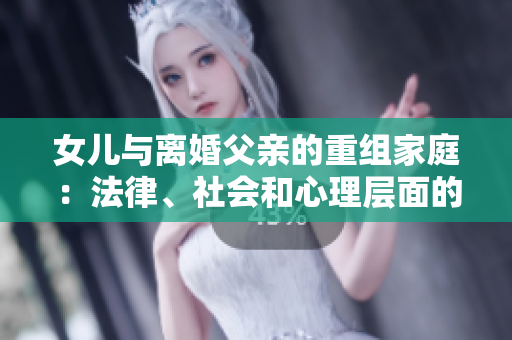 女兒與離婚父親的重組家庭：法律、社會和心理層面的考量