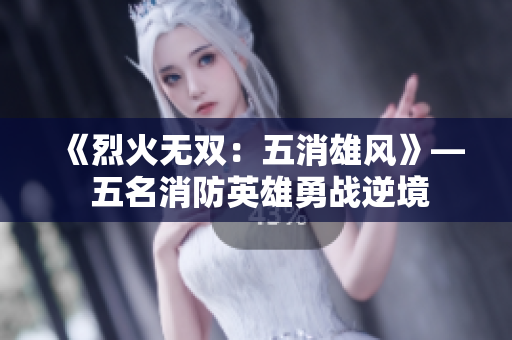《烈火無雙：五消雄風》— 五名消防英雄勇戰(zhàn)逆境