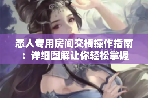 戀人專用房間交椅操作指南：詳細(xì)圖解讓你輕松掌握
