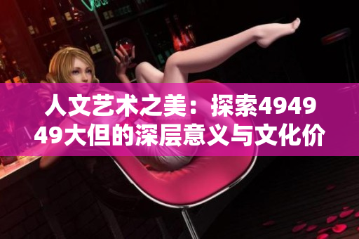 人文藝術(shù)之美：探索494949大但的深層意義與文化價值