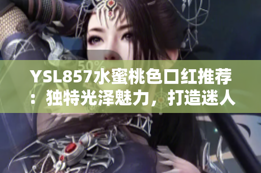 YSL857水蜜桃色口紅推薦：獨特光澤魅力，打造迷人雙唇