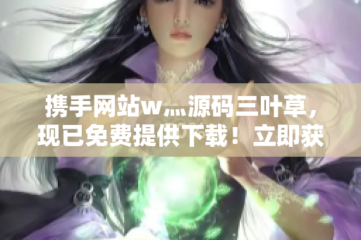 攜手網(wǎng)站w灬源碼三葉草，現(xiàn)已免費提供下載！立即獲取創(chuàng)意靈感，開啟網(wǎng)站設計之旅！