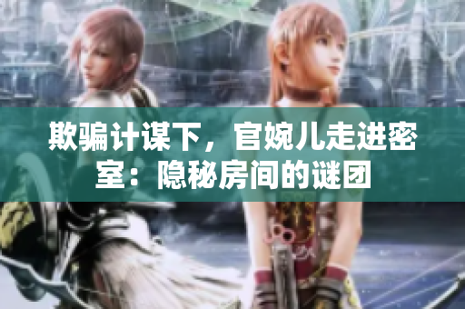欺騙計謀下，官婉兒走進密室：隱秘房間的謎團