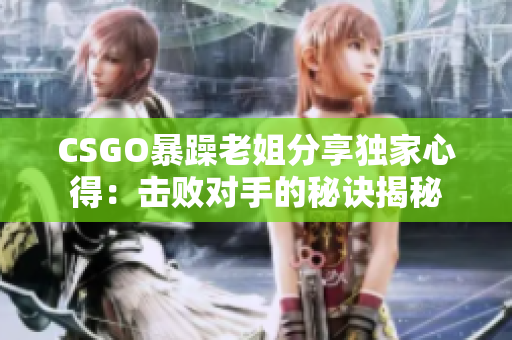 CSGO暴躁老姐分享獨(dú)家心得：擊敗對(duì)手的秘訣揭秘
