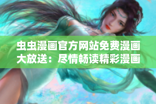 蟲(chóng)蟲(chóng)漫畫(huà)官方網(wǎng)站免費(fèi)漫畫(huà)大放送：盡情暢讀精彩漫畫(huà)！