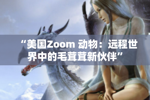 “美國Zoom 動物：遠程世界中的毛茸茸新伙伴”
