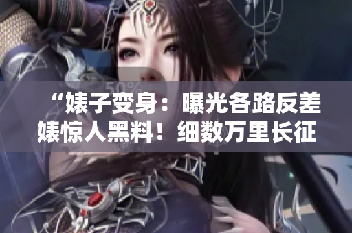 “婊子變身：曝光各路反差婊驚人黑料！細數(shù)萬里長征，風波不斷！”