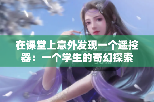 在課堂上意外發(fā)現(xiàn)一個遙控器：一個學(xué)生的奇幻探索