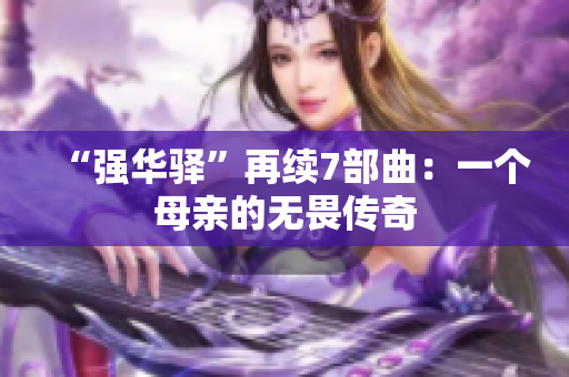 “強(qiáng)華驛”再續(xù)7部曲：一個(gè)母親的無(wú)畏傳奇