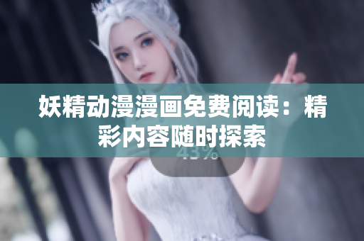 妖精動漫漫畫免費閱讀：精彩內(nèi)容隨時探索