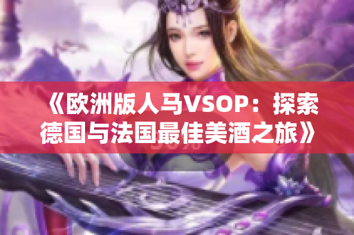 《歐洲版人馬VSOP：探索德國與法國最佳美酒之旅》