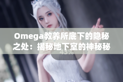 Omega教養(yǎng)所底下的隱秘之處：揭秘地下室的神秘秘密