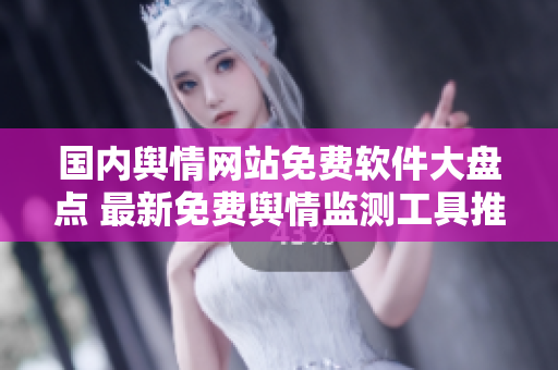 國(guó)內(nèi)輿情網(wǎng)站免費(fèi)軟件大盤點(diǎn) 最新免費(fèi)輿情監(jiān)測(cè)工具推薦