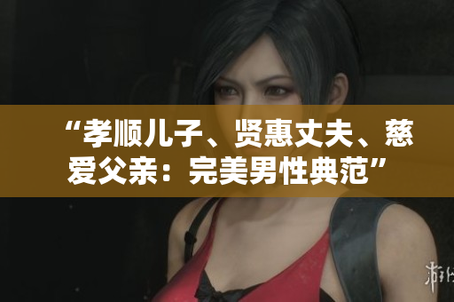 “孝順兒子、賢惠丈夫、慈愛父親：完美男性典范”