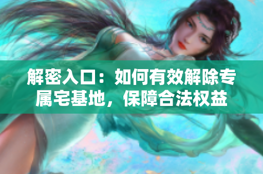 解密入口：如何有效解除專屬宅基地，保障合法權(quán)益