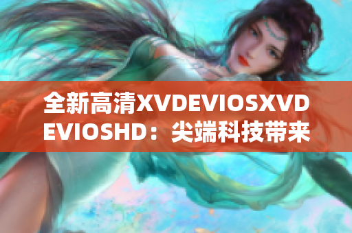 全新高清XVDEVIOSXVDEVIOSHD：尖端科技帶來震撼體驗