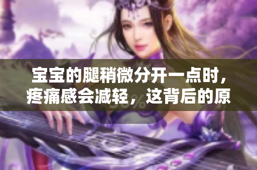 寶寶的腿稍微分開一點(diǎn)時(shí)，疼痛感會減輕，這背后的原因是什么？