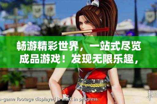 暢游精彩世界，一站式盡覽成品游戲！發(fā)現(xiàn)無限樂趣，盡在成品游戲網(wǎng)站入口！