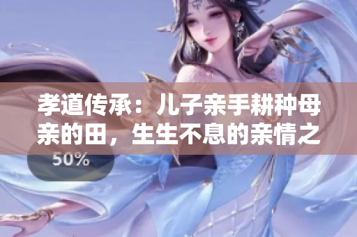 孝道傳承：兒子親手耕種母親的田，生生不息的親情之田
