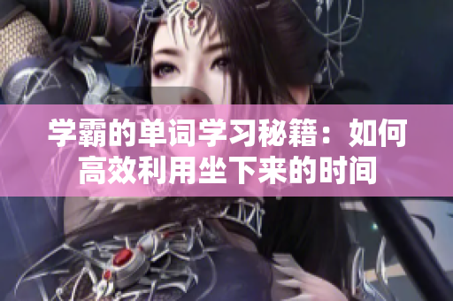 學(xué)霸的單詞學(xué)習(xí)秘籍：如何高效利用坐下來的時(shí)間