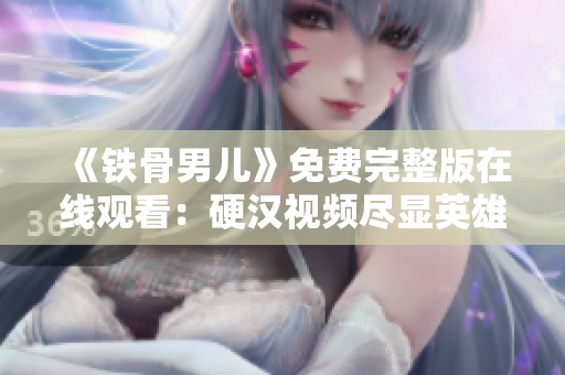 《鐵骨男兒》免費(fèi)完整版在線觀看：硬漢視頻盡顯英雄本色