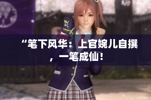 “筆下風(fēng)華：上官婉兒自撰，一筆成仙！