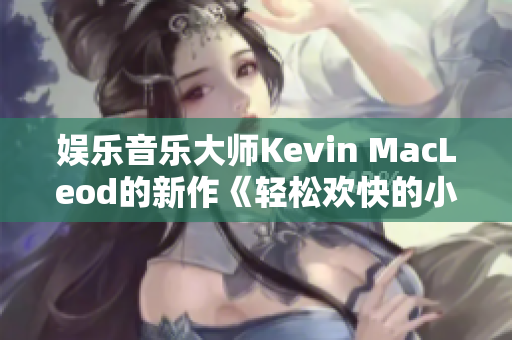 娛樂音樂大師Kevin MacLeod的新作《輕松歡快的小鴨子》