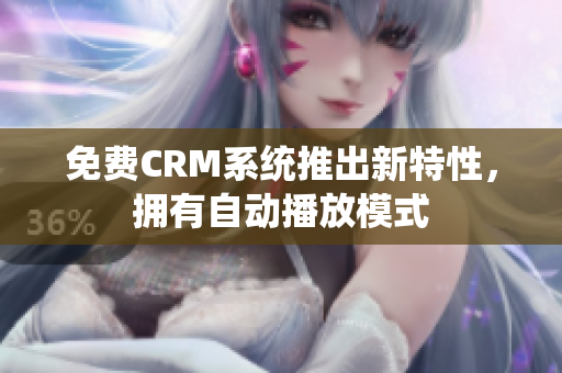 免費(fèi)CRM系統(tǒng)推出新特性，擁有自動播放模式