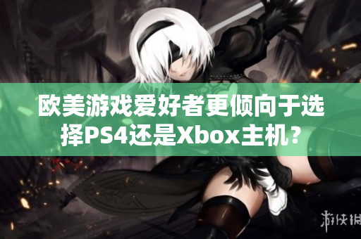 歐美游戲愛(ài)好者更傾向于選擇PS4還是Xbox主機(jī)？