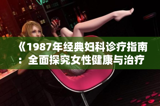 《1987年經(jīng)典婦科診療指南：全面探究女性健康與治療策略》