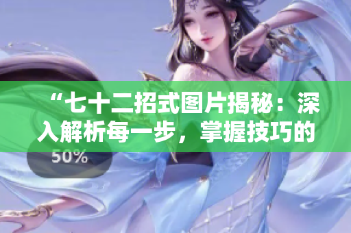 “七十二招式圖片揭秘：深入解析每一步，掌握技巧的關(guān)鍵”