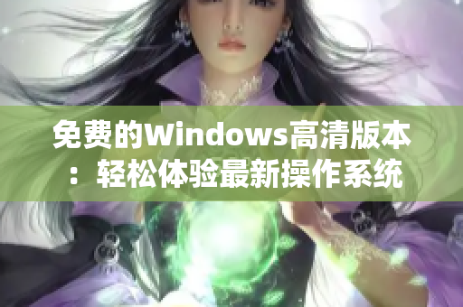 免費(fèi)的Windows高清版本：輕松體驗(yàn)最新操作系統(tǒng)