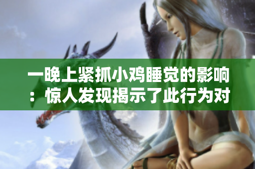 一晚上緊抓小雞睡覺的影響：驚人發(fā)現(xiàn)揭示了此行為對身心健康的影響