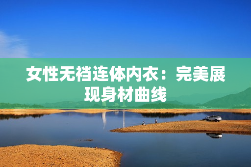 女性無襠連體內(nèi)衣：完美展現(xiàn)身材曲線