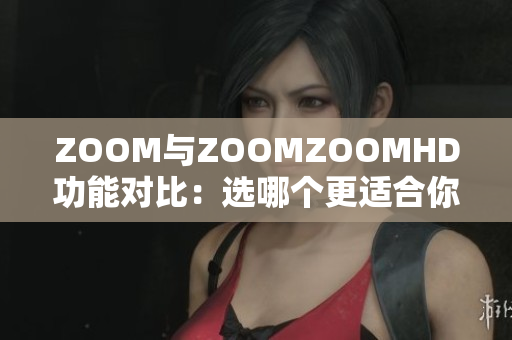 ZOOM與ZOOMZOOMHD功能對(duì)比：選哪個(gè)更適合你？