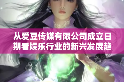 從愛豆傳媒有限公司成立日期看娛樂(lè)行業(yè)的新興發(fā)展趨勢(shì)  