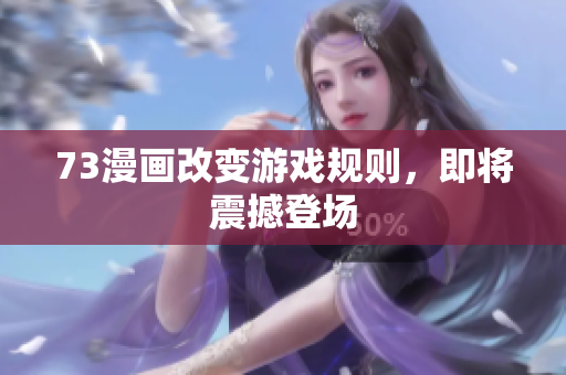 73漫畫改變游戲規(guī)則，即將震撼登場(chǎng)