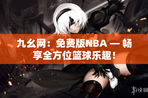九幺網(wǎng)：免費(fèi)版NBA — 暢享全方位籃球樂(lè)趣！
