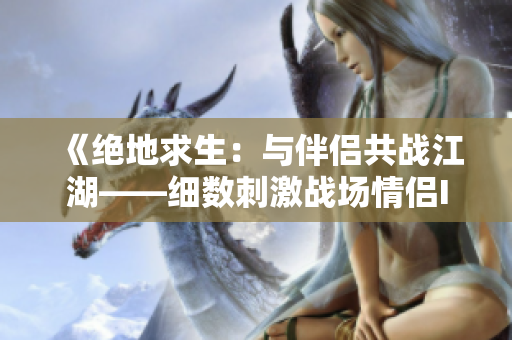 《絕地求生：與伴侶共戰(zhàn)江湖——細數(shù)刺激戰(zhàn)場情侶ID的獨特魅力》