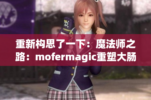 重新構(gòu)思了一下：魔法師之路：mofermagic重塑大腸交的高端品牌地位